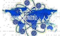 智能时代的崛起：人工智能技术的全面进步与影响 ——人工智能技术与产业发展