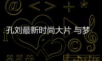 孔刘最新时尚大片 与梦幻取景地一起治愈叔控少女心